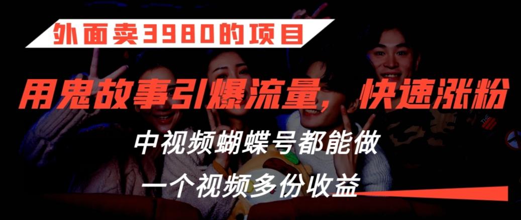 外面卖3980的项目，鬼故事引爆流量打法，中视频、蝴蝶号都能做，一个视频多份收益【揭秘】-天韵资源网