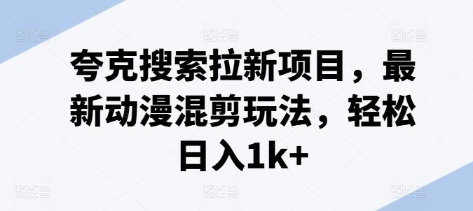 夸克搜索拉新项目，最新动漫混剪玩法，轻松日入1k+-天韵资源网