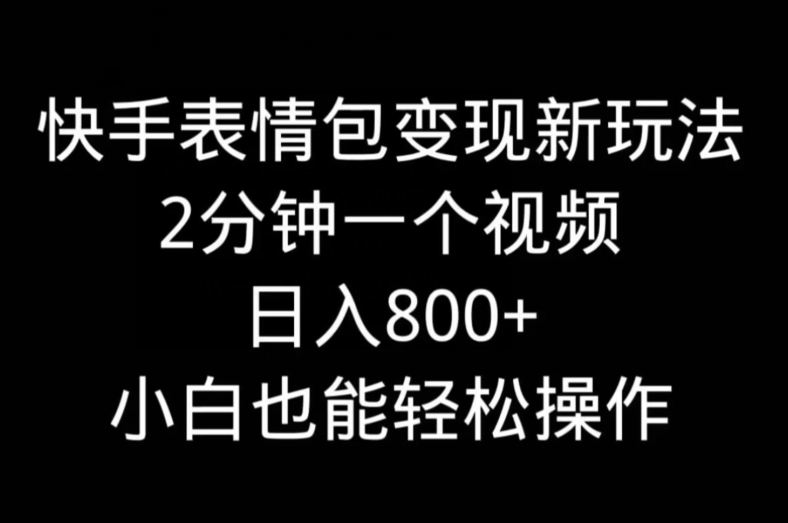 快手表情包变现新玩法，2分钟一个视频，日入800+，小白也能做-天韵资源网
