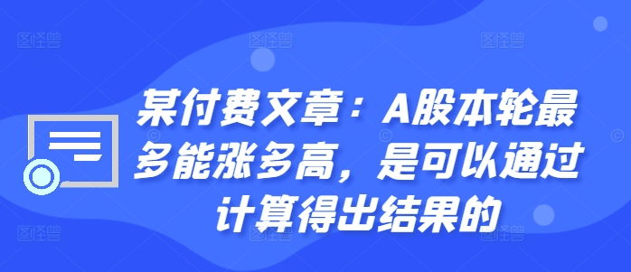 某付费文章：A股本轮最多能涨多高，是可以通过计算得出结果的-天韵资源网