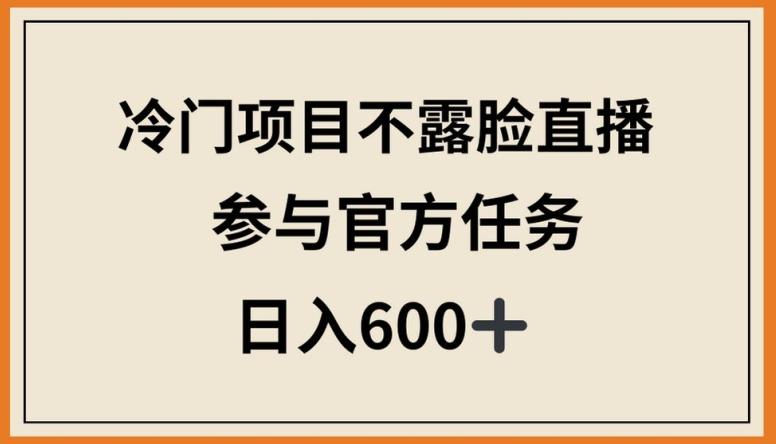 冷门项目不露脸直播，参与官方任务，日入600+【揭秘】-天韵资源网