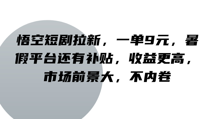 悟空短剧拉新，一单9元，暑假平台还有补贴，收益更高，市场前景大，不内卷-天韵资源网