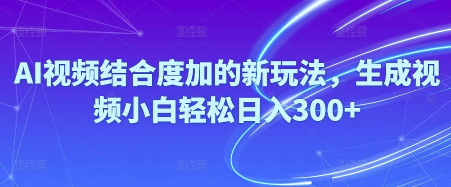 Ai视频结合度加的新玩法,生成视频小白轻松日入300+-天韵资源网
