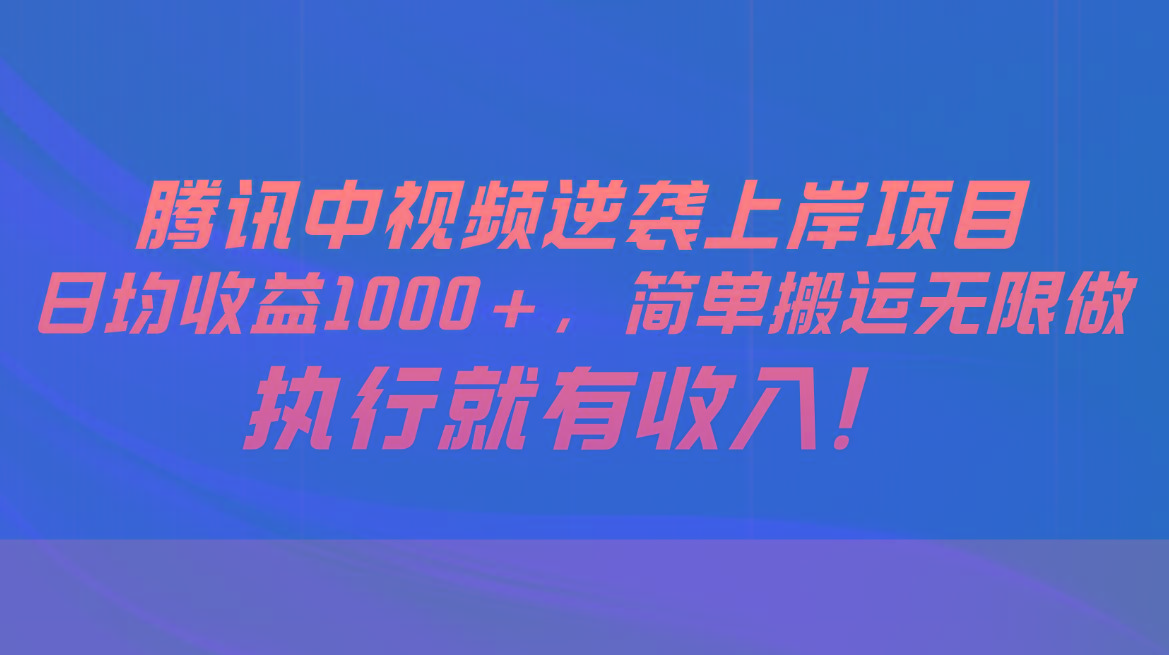 腾讯中视频项目，日均收益1000+，简单搬运无限做，执行就有收入-天韵资源网