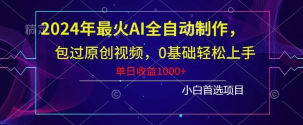 2024年最火AI全自动制作，包过原创视频，0基础轻松上手，单日收益1000+-天韵资源网