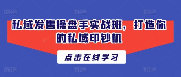 私域发售操盘手实战班，打造你的私域印钞机-天韵资源网