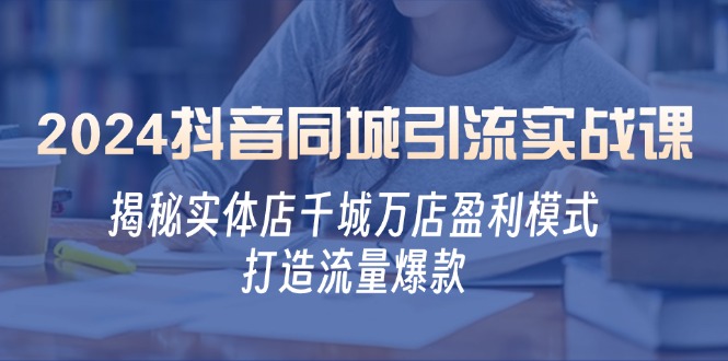 2024抖音同城引流实战课：揭秘实体店千城万店盈利模式，打造流量爆款-天韵资源网