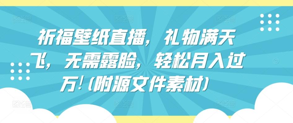 祈福壁纸直播，礼物满天飞，无需露脸，轻松月入过万!(附源文件素材)【揭秘】-天韵资源网
