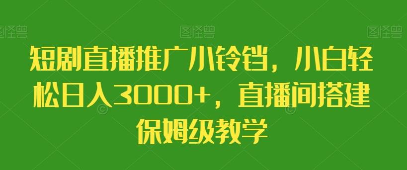 短剧直播推广小铃铛，小白轻松日入3000+，直播间搭建保姆级教学-天韵资源网