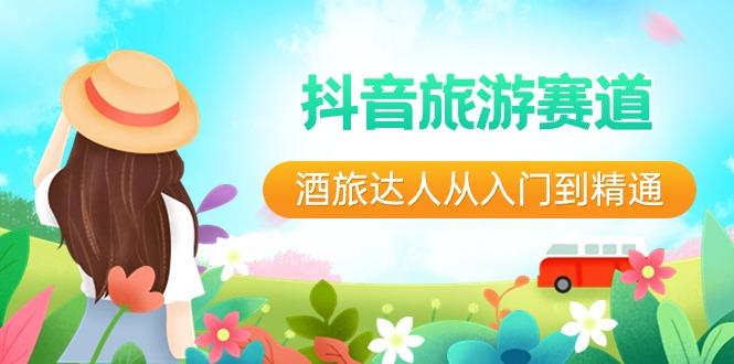 抖音旅游赛道酒旅达人从入门到精通：直播+短视频+旅游 未来5年风口-天韵资源网