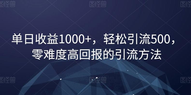 单日收益1000+，轻松引流500，零难度高回报的引流方法【揭秘】-天韵资源网