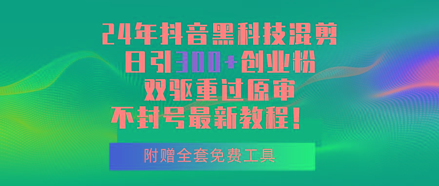 24年抖音黑科技混剪日引300+创业粉，双驱重过原审不封号最新教程！-天韵资源网