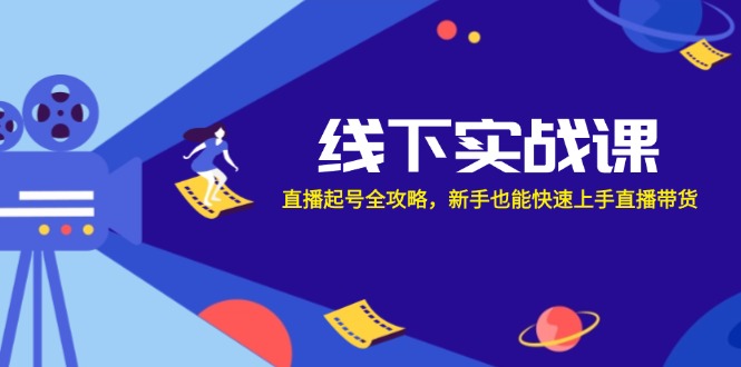 线下实战课：直播起号全攻略，新手也能快速上手直播带货-天韵资源网