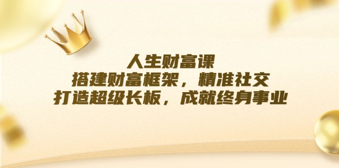 人生财富课：搭建财富框架，精准社交，打造超级长板，成就终身事业-天韵资源网