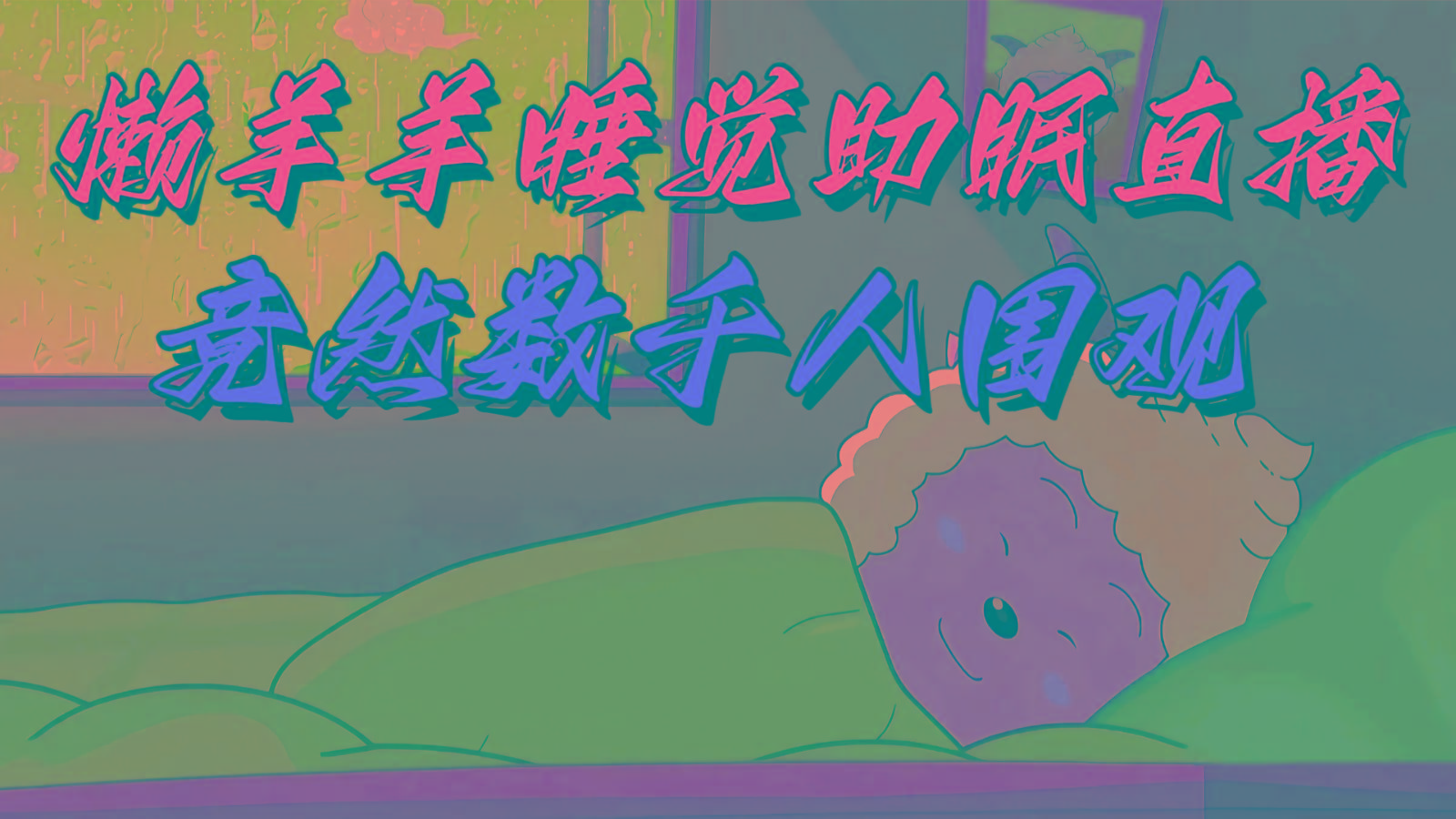 懒羊羊大王睡觉助眠无人直播，竟然有上千人围观，目前没人在卷-天韵资源网