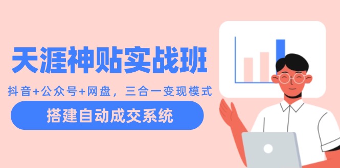 天涯神贴实战班：抖音+公众号+网盘，三合一变现模式，搭建自动成交系统-天韵资源网