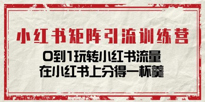 小红书矩阵引流训练营：0到1玩转小红书流量，在小红书上分得一杯羹-14节课-天韵资源网
