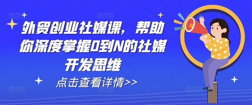 外贸创业社媒课，帮助你深度掌握0到N的社媒开发思维-天韵资源网