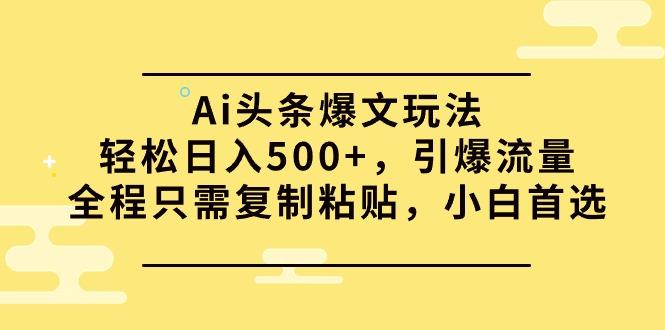 (9853期)Ai头条爆文玩法，轻松日入500+，引爆流量全程只需复制粘贴，小白首选-天韵资源网
