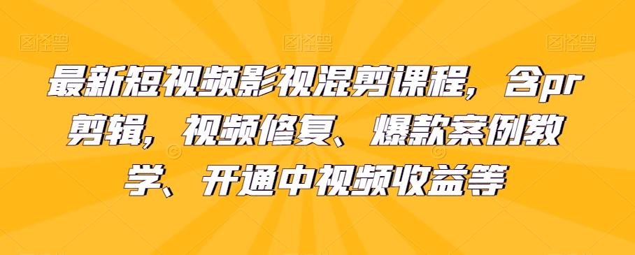最新短视频影视混剪课程，含pr剪辑，视频修复、爆款案例教学、开通中视频收益等-天韵资源网