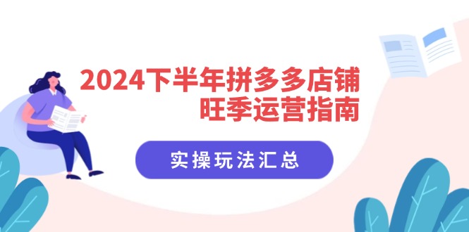 2024下半年拼多多店铺旺季运营指南：实操玩法汇总(8节课-天韵资源网