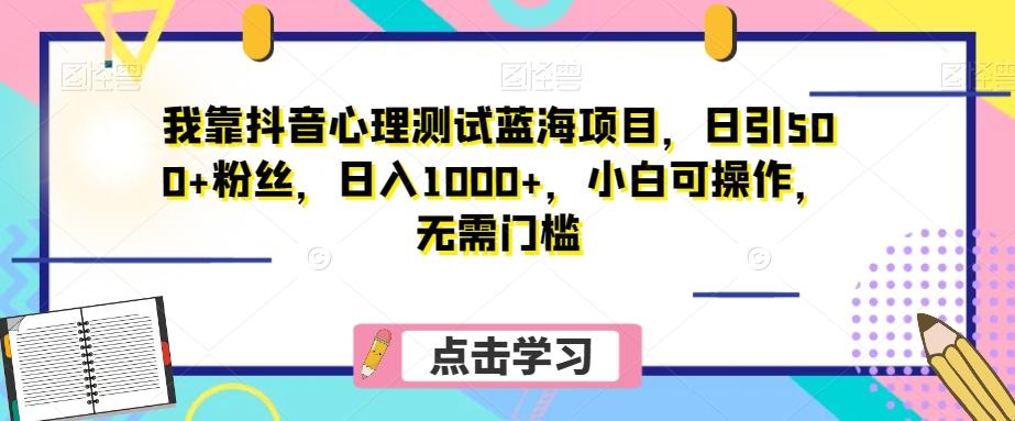 我靠抖音心理测试蓝海项目，日引500+粉丝，日入1000+，小白可操作，无需门槛（附3G素材）-天韵资源网