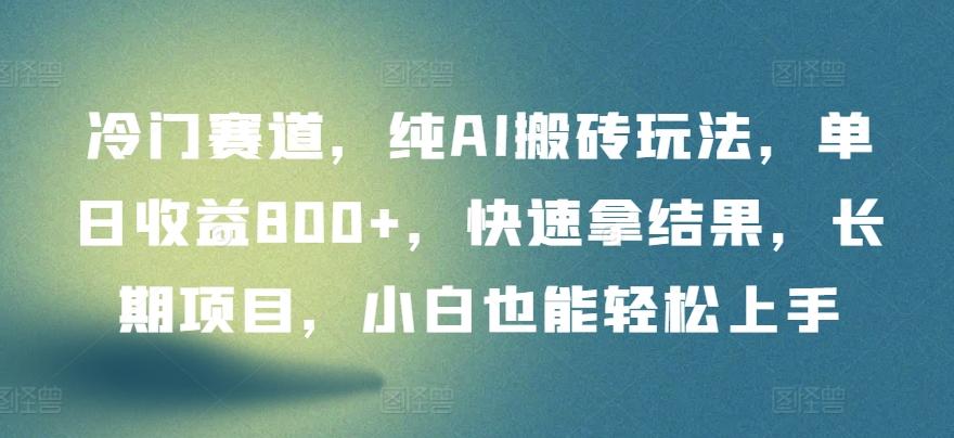 冷门赛道，纯AI搬砖玩法，单日收益800+，快速拿结果，长期项目，小白也能轻松上手【揭秘】-天韵资源网