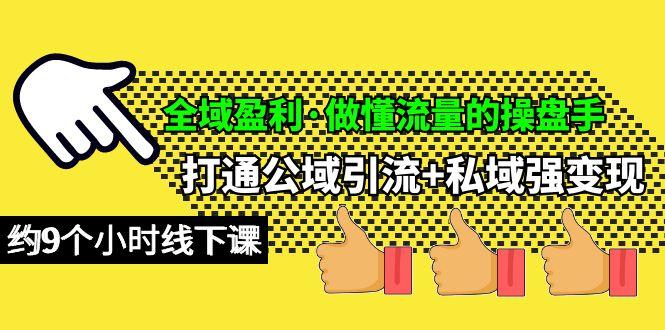 (10045期)全域盈利·做懂流量的操盘手，打通公域引流+私域强变现，约9个小时线下课-天韵资源网