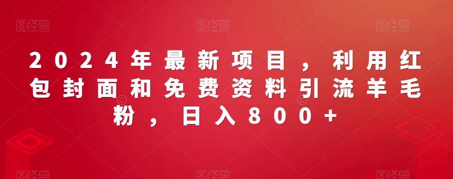 2024年最新项目，利用红包封面和免费资料引流羊毛粉，日入800+-天韵资源网