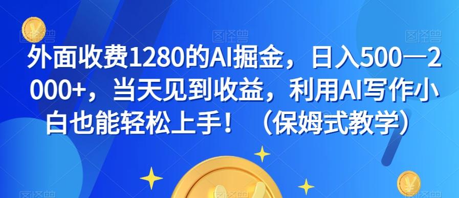 外面收费1280的AI掘金，日入500—2000+，当天见到收益，利用AI写作小白也能轻松上手！（保姆式教学）-天韵资源网