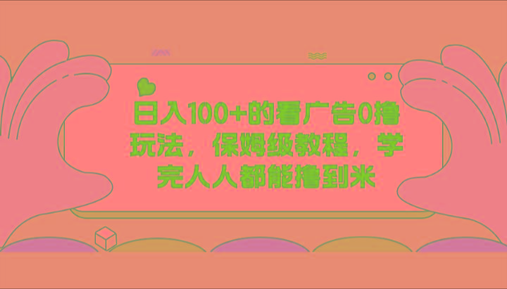 日入100+的看广告0撸玩法，保姆级教程，学完人人都能撸到米-天韵资源网
