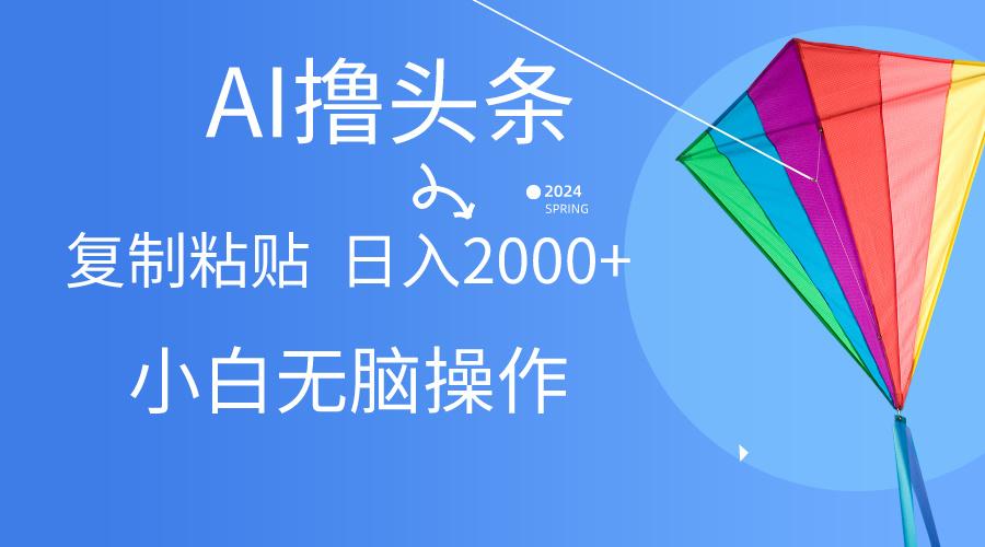 AI一键生成爆款文章撸头条,无脑操作，复制粘贴轻松,日入2000+-天韵资源网