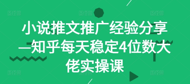 小说推文推广经验分享—知乎每天稳定4位数大佬实操课-天韵资源网