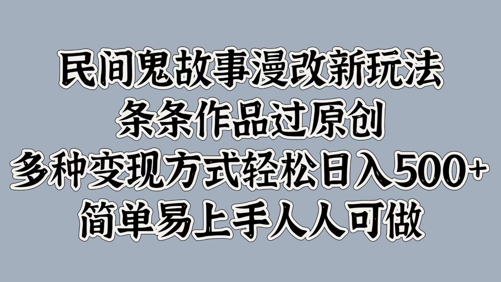 民间鬼故事漫改新玩法，条条作品过原创，多种变现方式轻松日入500+简单易上手人人可做-天韵资源网