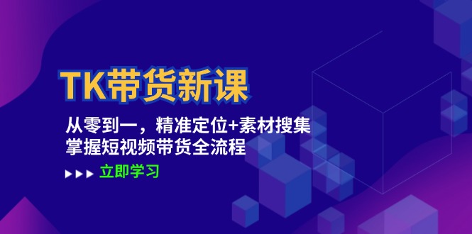 TK带货新课：从零到一，精准定位+素材搜集 掌握短视频带货全流程-天韵资源网