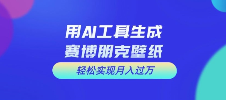 用AI工具设计赛博朋克壁纸，轻松实现月入万+【揭秘】-天韵资源网