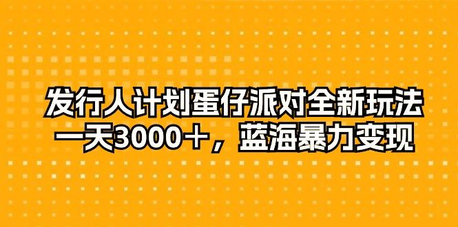 发行人计划蛋仔派对全新玩法，一天3000＋，蓝海暴力变现-天韵资源网