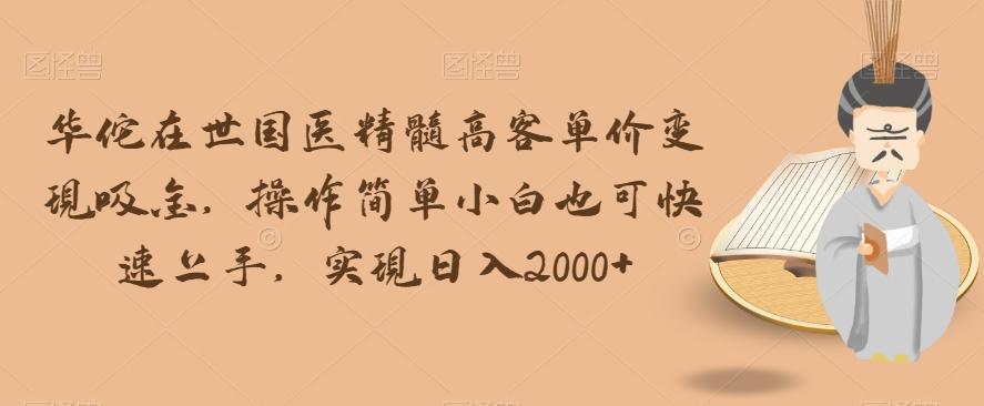 华佗在世国医精髓高客单价变现吸金，操作简单小白也可快速上手，实现日入2000+【揭秘】-天韵资源网