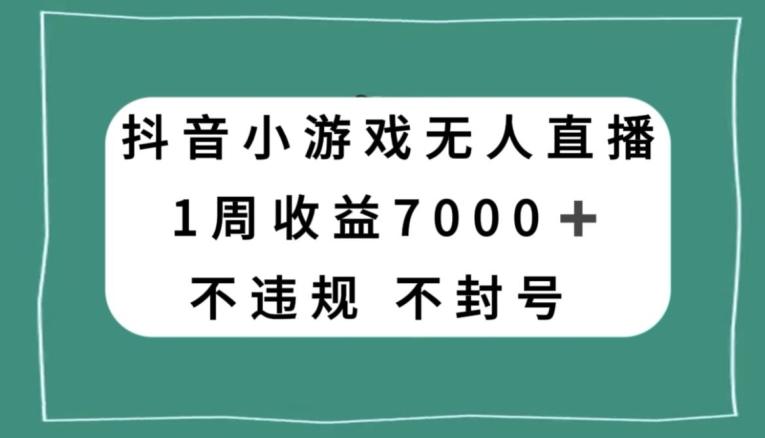 抖音小游戏无人直播，不违规不封号1周收益7000+，官方流量扶持【揭秘】-天韵资源网