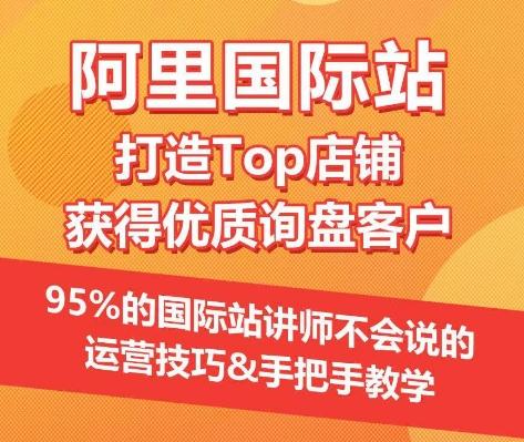 【阿里国际站】打造Top店铺&获得优质询盘客户，​95%的国际站讲师不会说的运营技巧-天韵资源网