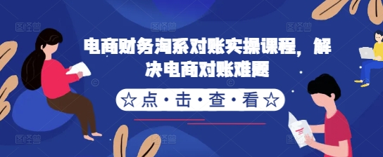 电商财务淘系对账实操课程，解决电商对账难题-天韵资源网
