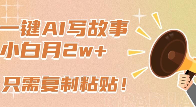 一键AI写故事，新赛道新玩法，只需复制粘贴，小白轻松月入2w+【揭秘】-天韵资源网