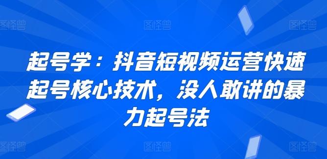 起号学：抖音短视频运营快速起号核心技术，没人敢讲的暴力起号法-天韵资源网