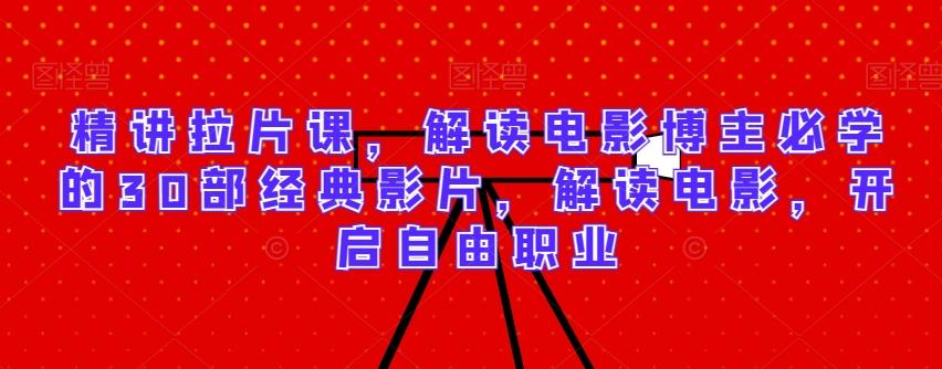 精讲拉片课，解读电影博主必学的30部经典影片，解读电影，开启自由职业-天韵资源网