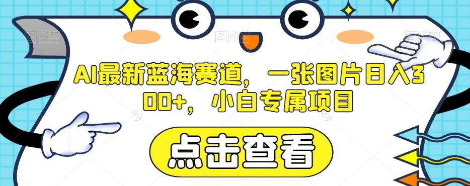 AI最新蓝海赛道，一张图片日入300+，小白专属项目【揭秘】-天韵资源网