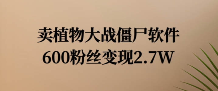 卖植物大战僵尸软件，600粉丝变现2.7W【揭秘】-天韵资源网