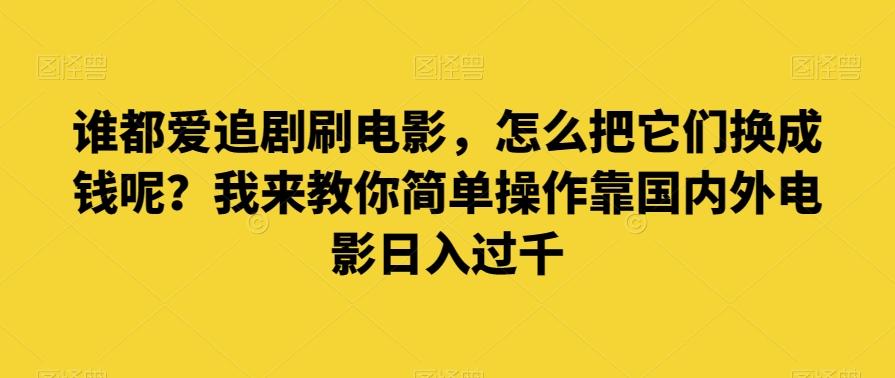 谁都爱追剧刷电影，怎么把它们换成钱呢？我来教你简单操作靠国内外电影日入过千【揭秘】-天韵资源网