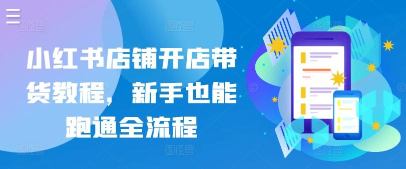 小红书店铺开店带货教程，新手也能跑通全流程-天韵资源网