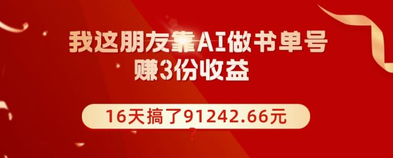 我这朋友靠AI做书单号，赚3份收益，16天搞了91242.66元？-天韵资源网