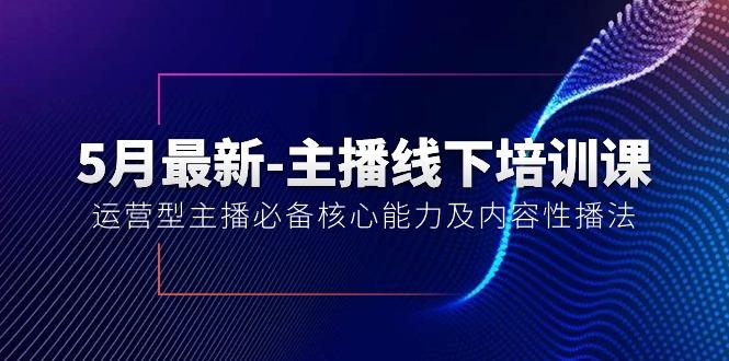 5月最新-主播线下培训课【40期】：运营型主播必备核心能力及内容性播法-天韵资源网